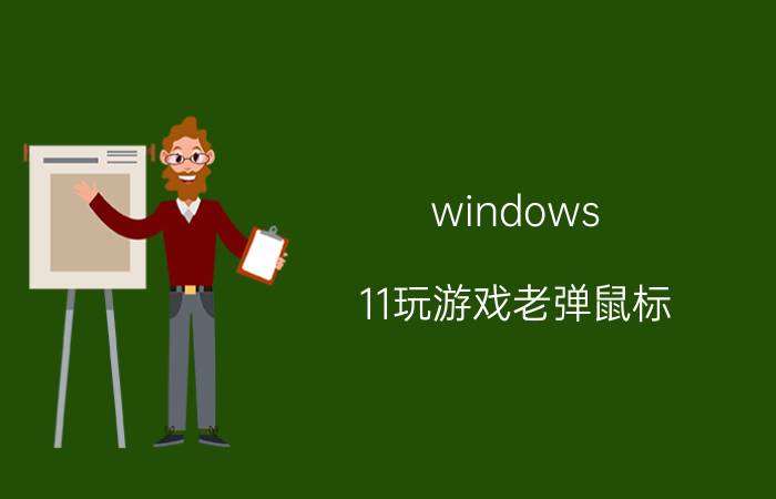 windows 11玩游戏老弹鼠标 win11鼠标驱动能用吗？